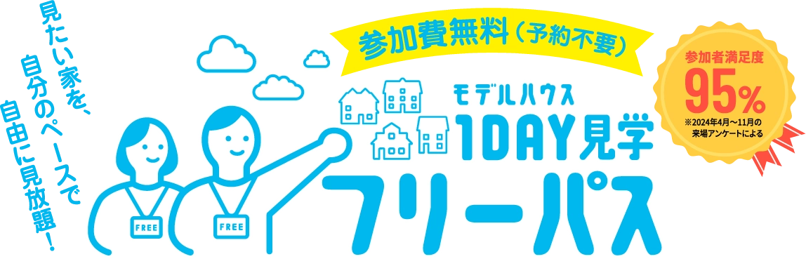 モデルハウス1DAY見学フリーパス 参加費無料(予約不要) 参加者満足度95% ※2024年4月〜11月の来場アンケートによる