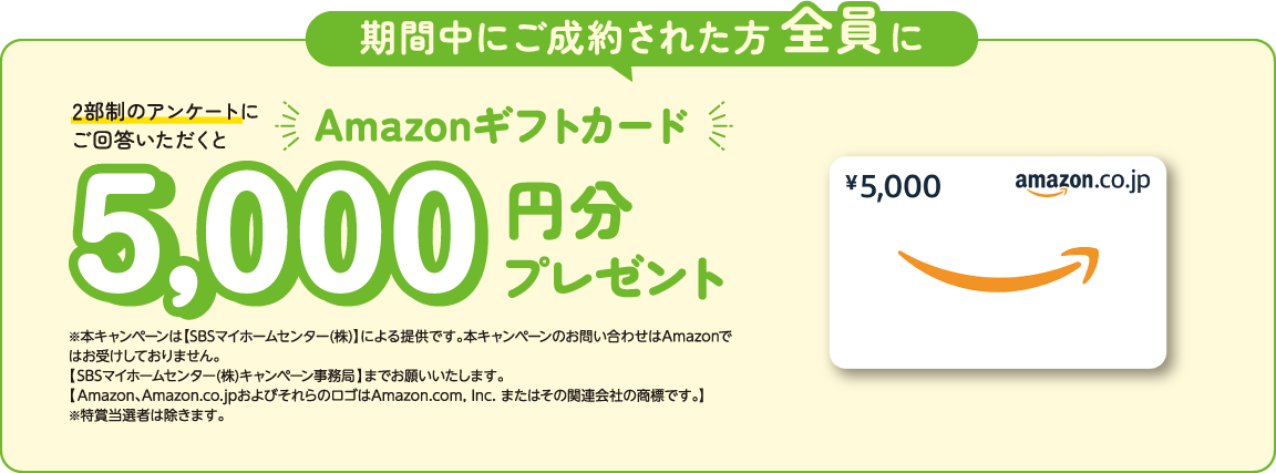 期間中にご成約された方全員に2部制のアンケートにご回答いただくとAmazonmギフトカード5,000円分プレゼント