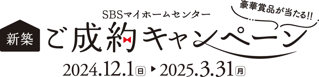 SBSマイホームセンター 豪華賞品が当たる！！新築ご成約キャンペーン　2024年12月1日（日）〜2025年3月31日（月）