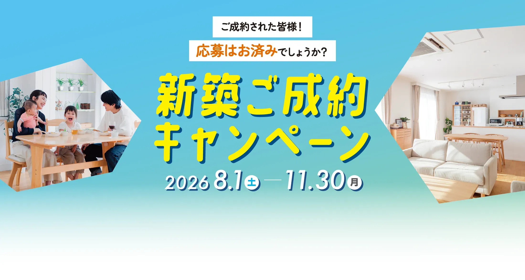 ご成約された皆様！応募はお済みでしょうか？ 新築ご成約キャンペーン　2026年8月1日（土）〜2026年11月30日（月）