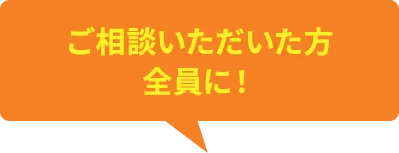 ご相談いただいた方全員に！