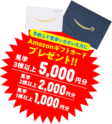 予約して見学いただいた方にAmazonギフトカード最大5,000円分プレゼント!!