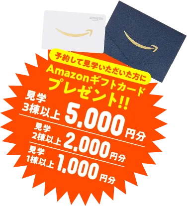 予約して見学いただいた方にAmazonギフトカード最大5,000円分プレゼント！！