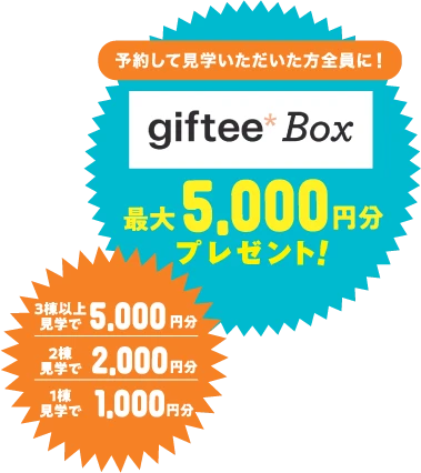 予約して見学いただいた方全員に!giftee Box最大5,000円分プレゼント!