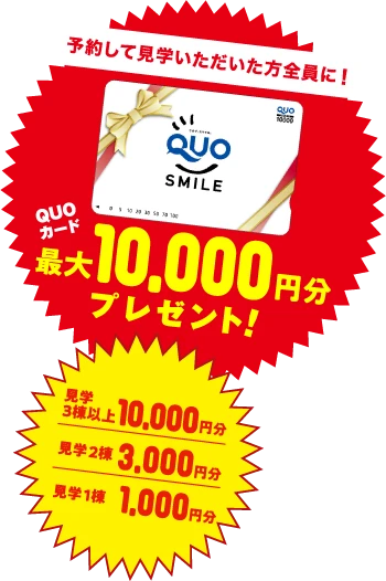 予約して見学いただいた方全員に!QUOカード最大10,000円分プレゼント!