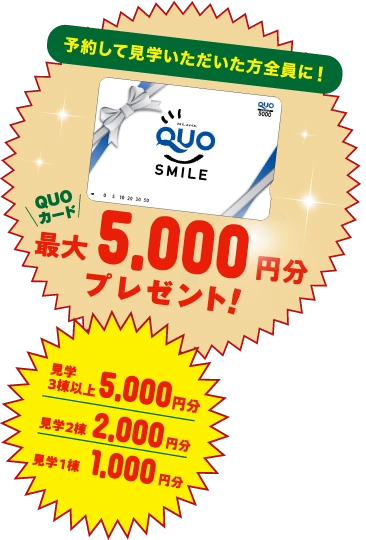 予約して見学いただいた方全員に！QUOカード最大5,000円分プレゼント！
