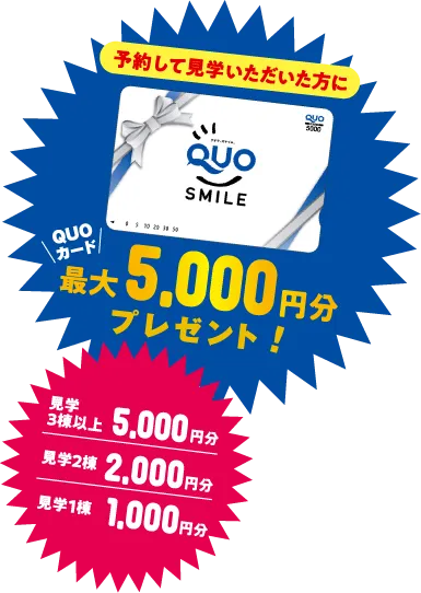 予約して見学いただいた方全員に！QUOカード最大5,000円分プレゼント！