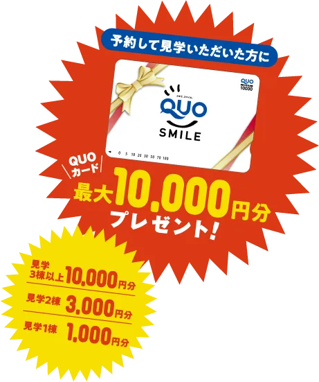 予約して見学いただいた方全員に！QUOカード最大10,000円分プレゼント！