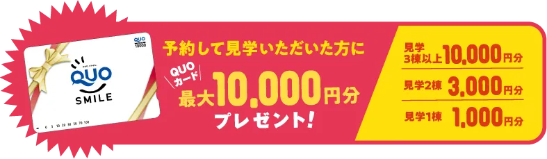 予約して見学いただいた方にQUOカード最大10,000円分プレゼント！