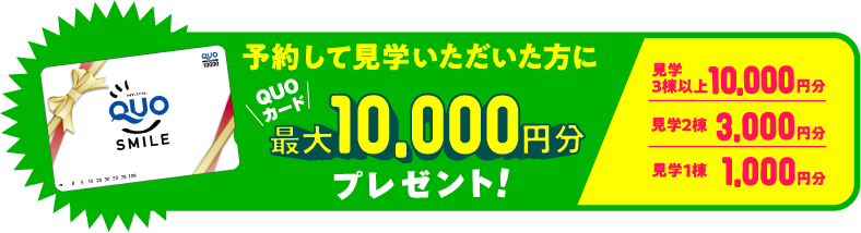 予約して見学いただいた方にQUOカード最大10,000円分プレゼント！