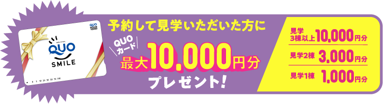 予約して見学いただいた方にQUOカード最大10,000円分プレゼント！