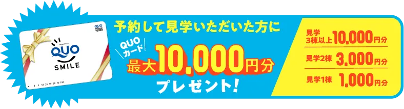 予約して見学いただいた方にQUOカード最大10,000円分プレゼント！