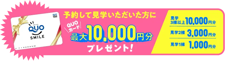 予約して見学いただいた方にQUOカード最大10,000円分プレゼント！