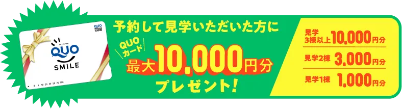 予約して見学いただいた方にQUOカード最大10,000円分プレゼント！