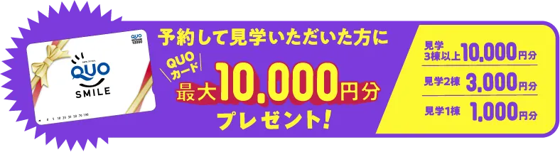 予約して見学いただいた方にQUOカード最大10,000円分プレゼント！