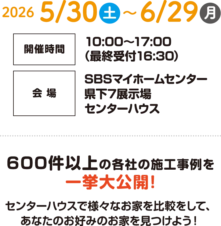 2026/5/30（土）〜6/29（月）10:00〜17:00（最終受付16:30）SBSマイホームセンター県下7展示場センターハウス「センターハウスで様々なお家を比較をして、あなたのお好みのお家を見つけよう！」