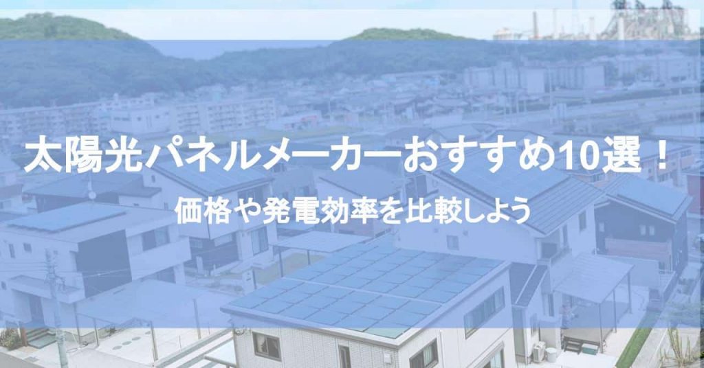 太陽光パネルメーカーおすすめ10選！価格や発電効率を比較しよう