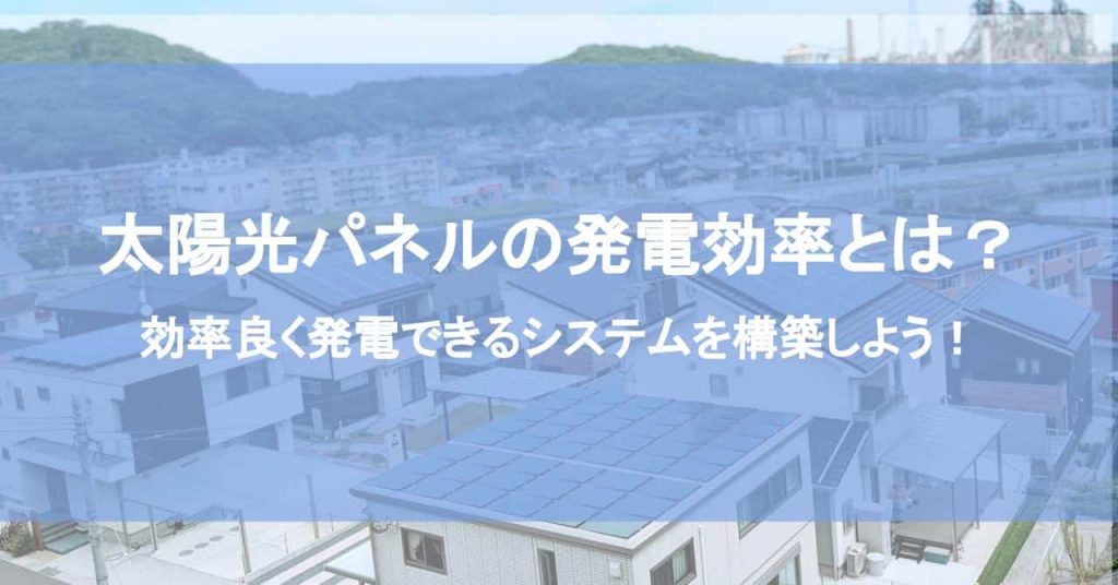 太陽光パネルの発電効率とは？効率良く発電できるシステムを構築しよう！