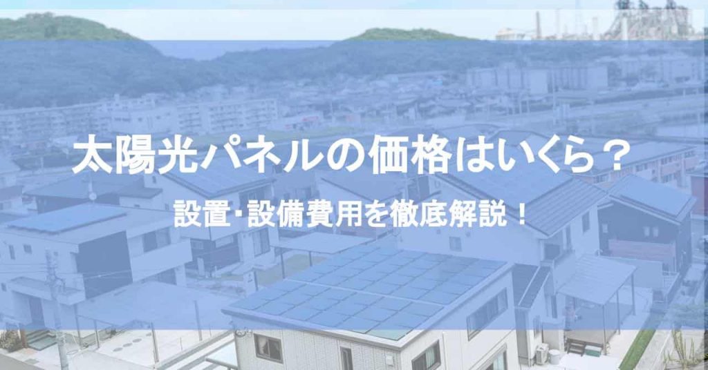 太陽光パネルの価格はいくら？設置・設備費用を徹底解説！