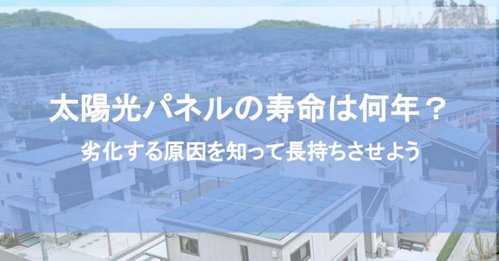 太陽光パネルの寿命は何年？劣化する原因を知って長持ちさせよう