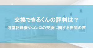 交換できるくんの評判は？浴室乾燥機やコンロの交換に関する世間の声