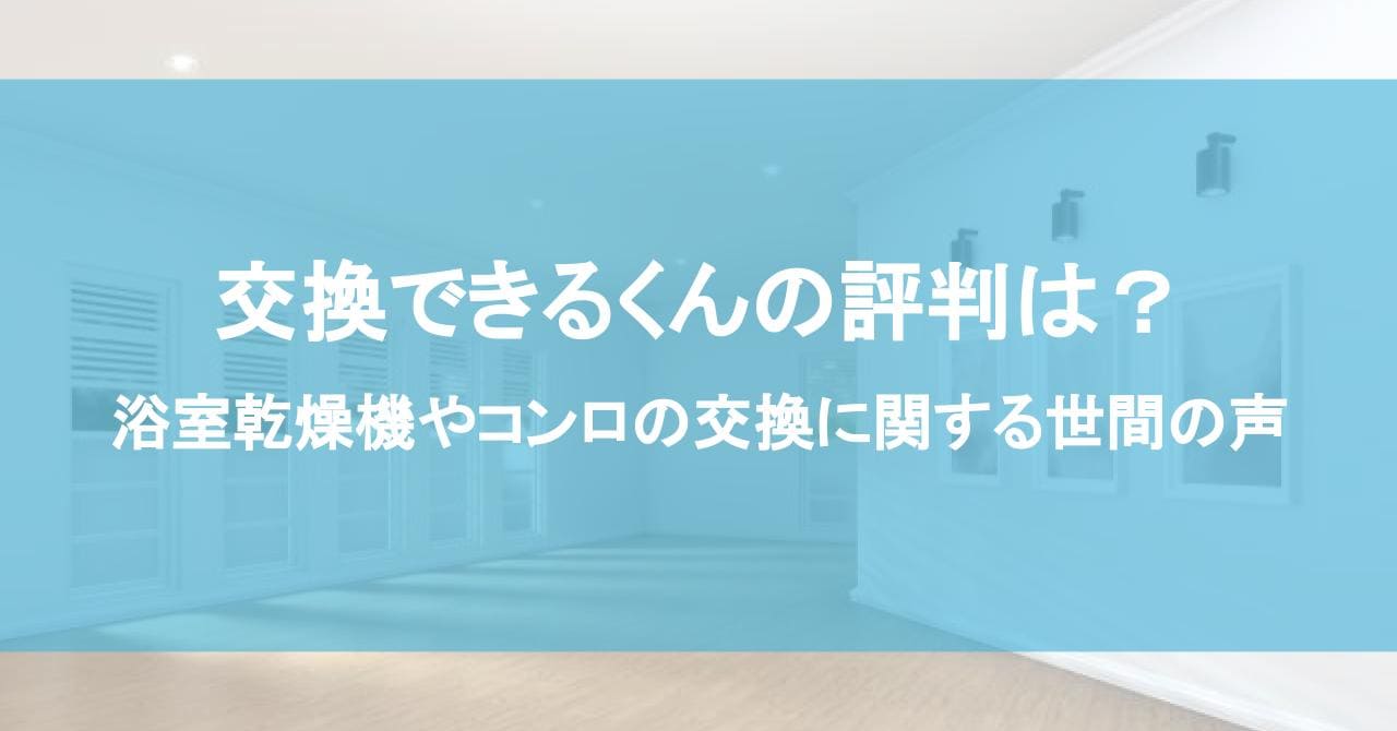 交換できるくんの評判は？浴室乾燥機やコンロの交換に関する世間の声